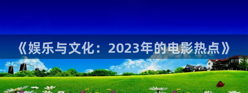 九七影院在线看：《娱乐与文化：2023年的电影热点》
