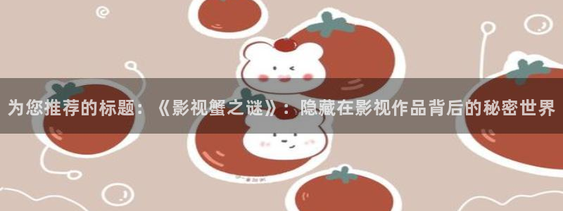 九七碰碰视频：为您推荐的标题：《影视蟹之谜》：隐藏在影视作品背后的秘密世界