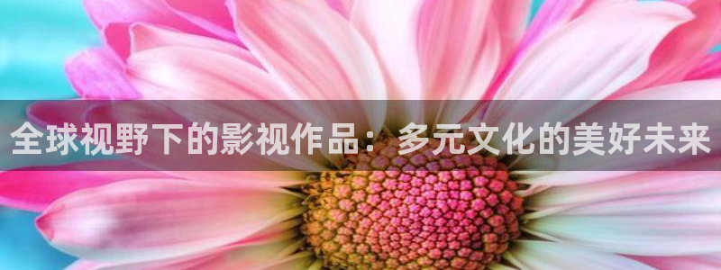 九七电影院网支持微信微博：全球视野下的影视作品：多元文化的美好未来