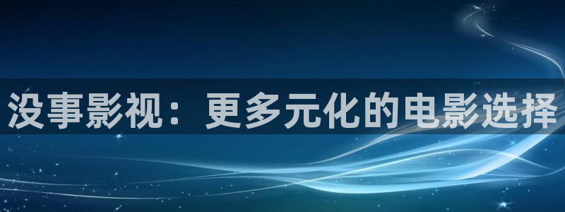 九七影院97影院理论片：没事影视：更多元化的电影选择