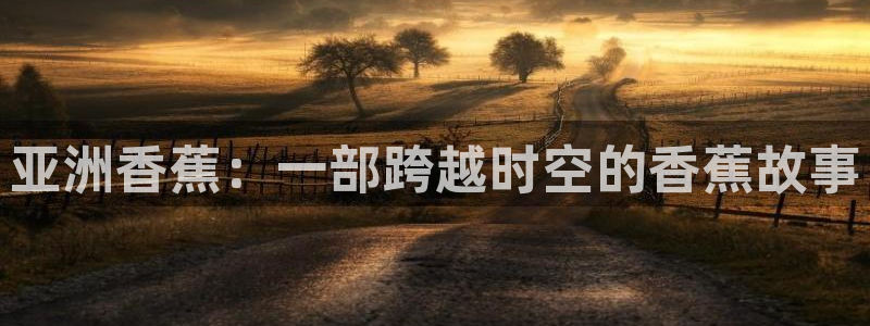 九七影院手机版：亚洲香蕉：一部跨越时空的香蕉故事