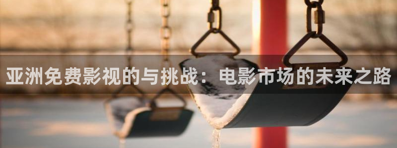 九七电影院热门电影有哪些：亚洲免费影视的与挑战：电影市场的未来之路