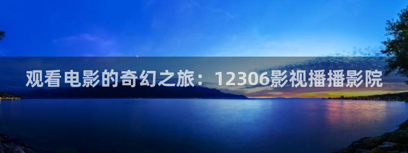 九七影视九七电影：观看电影的奇幻之旅：12306影视播播影院