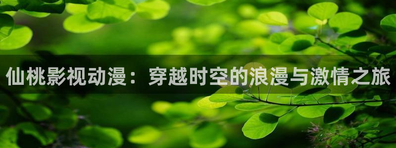 九七电影网家庭影院：仙桃影视动漫：穿越时空的浪漫与激情之旅